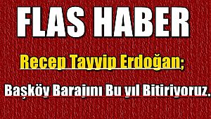 Cumhurbaşkanı Recep Tayyip Erdoğan;Başköy Barajını Bu yıl Bitiriyoruz.