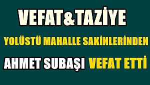 İlçemiz Yolüstü Mahallesinden Ahmet SUBAŞI vefat etti.