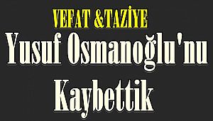 Maalesef Yusuf Osmanoğlu'nu Kaybettik