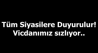 Tüm Siyasilere Duyurulur!Vicdanımız sızlıyor..